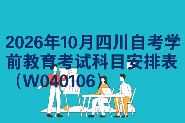 2026年10月四川自考学前教育考试科目安排表(W040106)
