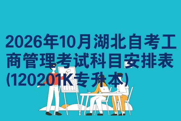 2026年10月湖北自考工商管理考试科目安排表(120201K专升本)