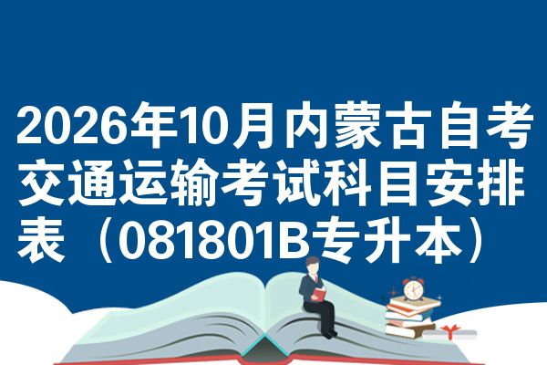 2026年10月内蒙古自考交通运输考试科目安排表(081801B专升本)
