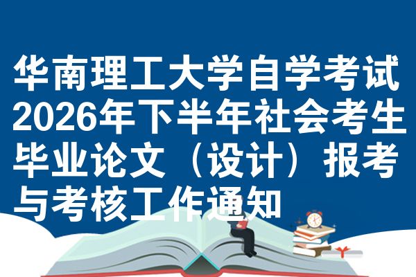 华南理工大学自学考试2026年下半年社会考生毕业论文（设计）报考与考核工作通知
