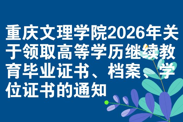 重庆文理学院2026年关于领取高等学历继续教育毕业证书、档案、学位证书的通知