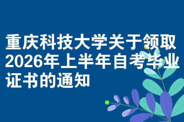 重庆科技大学关于领取2026年上半年自考毕业证书的通知