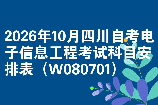 2026年10月四川自考电子信息工程考试科目安排表（W080701）