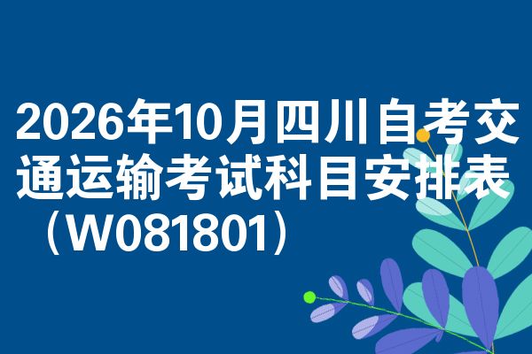 2026年10月四川自考交通运输考试科目安排表（W081801）