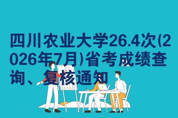 四川农业大学26.4次(2026年7月)省考成绩查询、复核通知