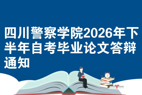 四川警察学院2026年下半年自考毕业论文答辩通知