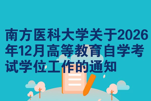 南方医科大学关于2026年12月高等教育自学考试学位工作的通知