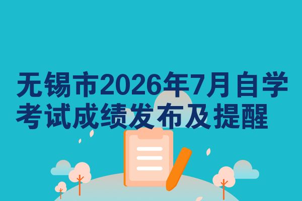 无锡市2026年7月自学考试成绩发布及提醒