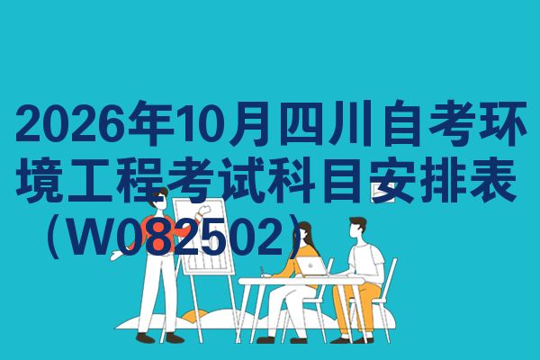 2026年10月四川自考环境工程考试科目安排表（W082502）