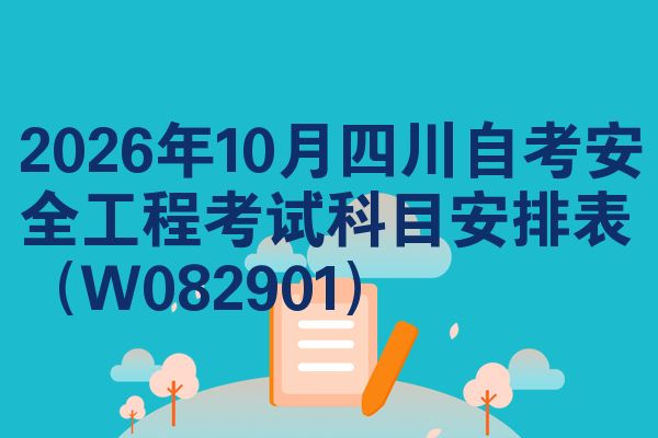 2026年10月四川自考安全工程考试科目安排表（W082901）