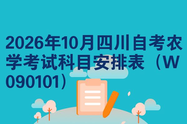 2026年10月四川自考农学考试科目安排表（W090101）