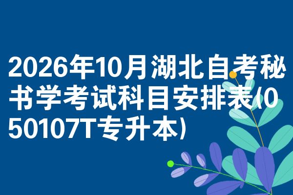 2026年10月湖北自考秘书学考试科目安排表(050107T专升本)