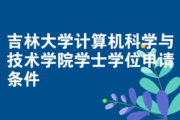 吉林大学计算机科学与技术学院学士学位申请条件