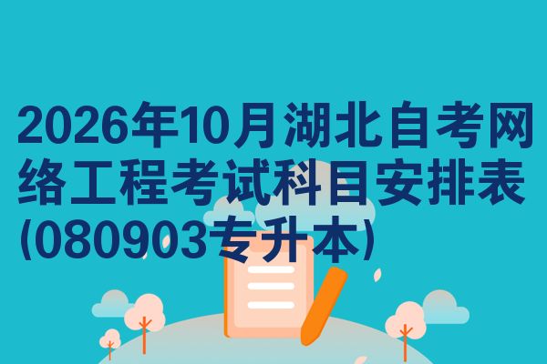 2026年10月湖北自考网络工程考试科目安排表(080903专升本)