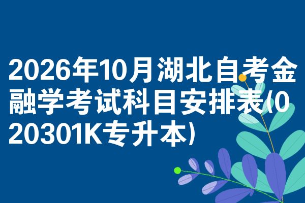 2026年10月湖北自考金融学考试科目安排表(020301K专升本)