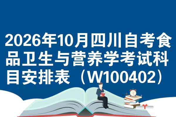 2026年10月四川自考食品卫生与营养学考试科目安排表(W100402)
