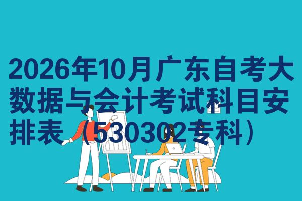2026年10月广东自考大数据与会计考试科目安排表(530302专科)