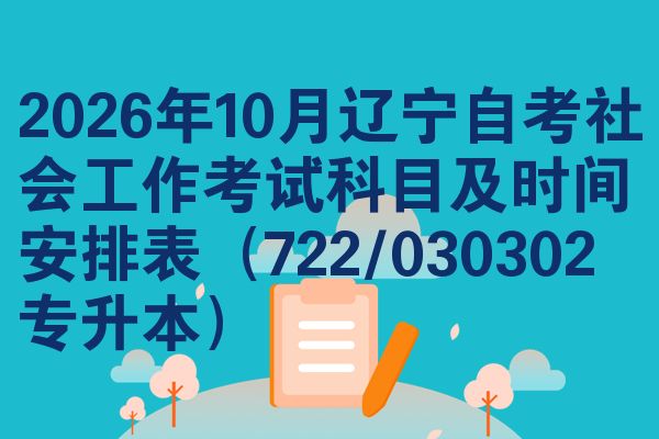 2026年10月辽宁自考社会工作考试科目及时间安排表(722/030302专升本)
