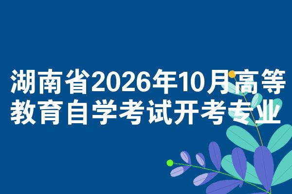 湖南省2026年10月高等教育自学考试开考专业