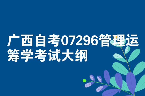 广西自考07296管理运筹学考试大纲
