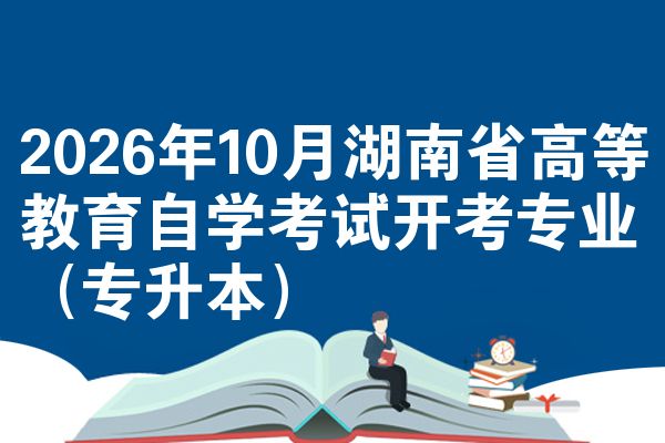 2026年10月湖南省高等教育自学考试开考专业(专升本)