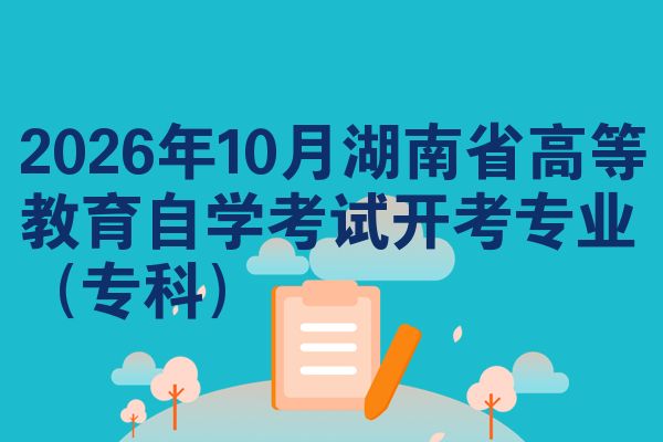 2026年10月湖南省高等教育自学考试开考专业（专科）