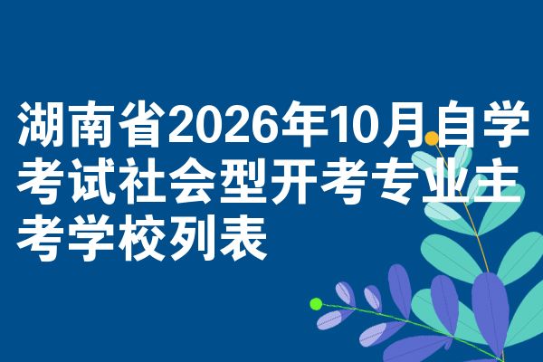 湖南省2026年10月自学考试社会型开考专业主考学校列表