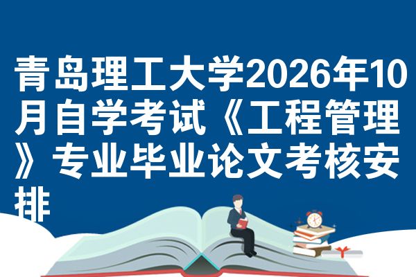青岛理工大学2026年10月自学考试《工程管理》专业毕业论文考核安排