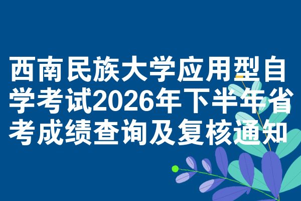 西南民族大学应用型自学考试2026年下半年省考成绩查询及复核通知