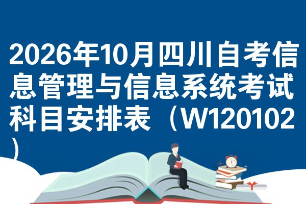2026年10月四川自考信息管理与信息系统考试科目安排表(W120102)