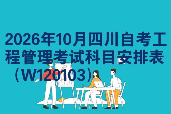 2026年10月四川自考工程管理考试科目安排表(W120103)