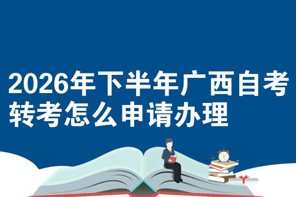 2026年下半年广西自考转考怎么申请办理