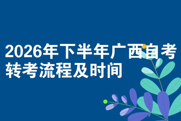 2026年下半年广西自考转考流程及时间