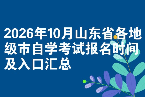 2026年10月山东省各地级市自学考试报名时间及入口汇总