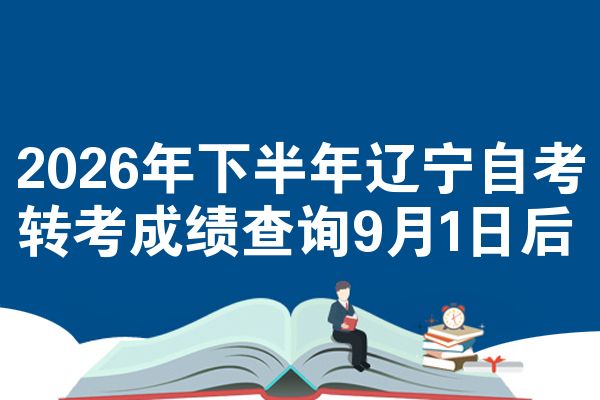 2026年下半年辽宁自考转考成绩查询9月1日后