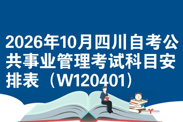 2026年10月四川自考公共事业管理考试科目安排表(W120401)