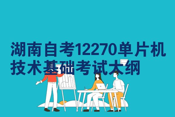 湖南自考12270单片机技术基础考试大纲