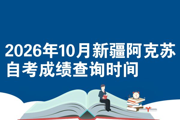 2026年10月新疆阿克苏自考成绩查询时间