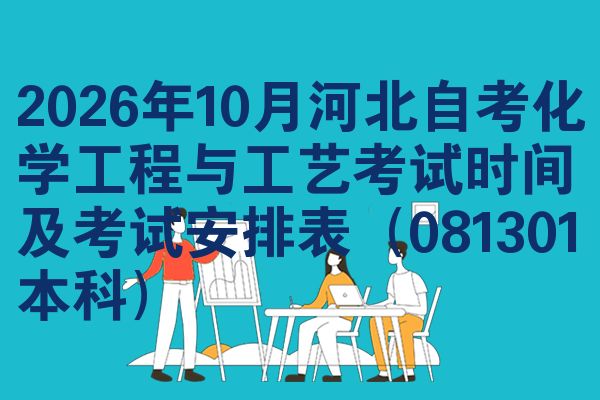 2026年10月河北自考化学工程与工艺考试时间及考试安排表(081301本科)