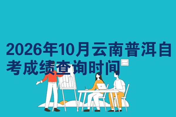 2026年10月云南普洱自考成绩查询时间