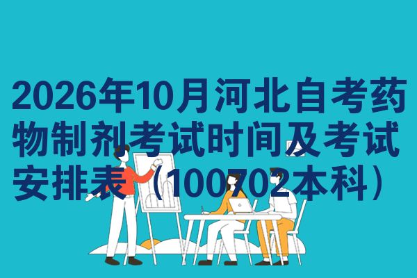2026年10月河北自考药物制剂考试时间及考试安排表(100702本科)