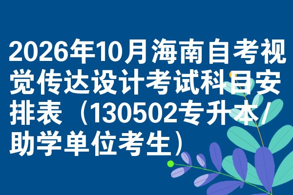 2026年10月海南自考视觉传达设计考试科目安排表(130502专升本/助学单位考生)