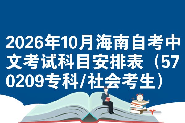 2026年10月海南自考中文考试科目安排表(570209专科/社会考生)