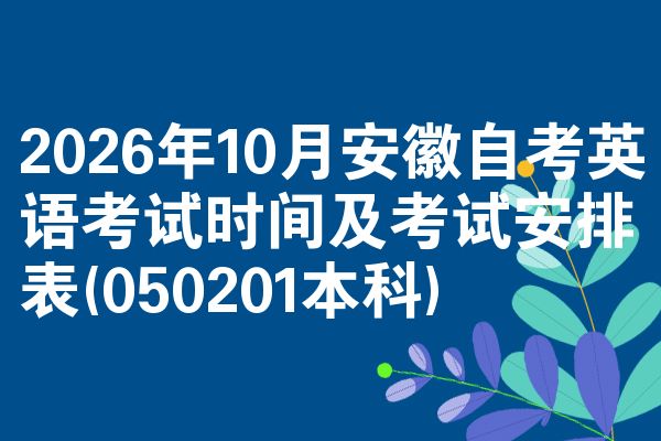 2026年10月安徽自考英语考试时间及考试安排表(050201本科)