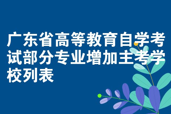 广东省高等教育自学考试部分专业增加主考学校列表