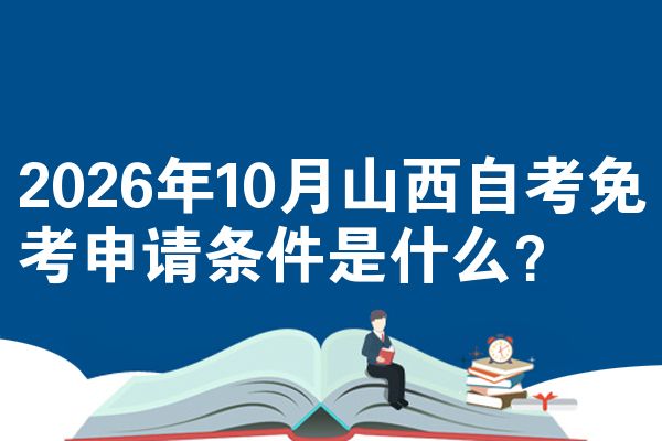 2026年10月山西自考免考申请条件是什么?