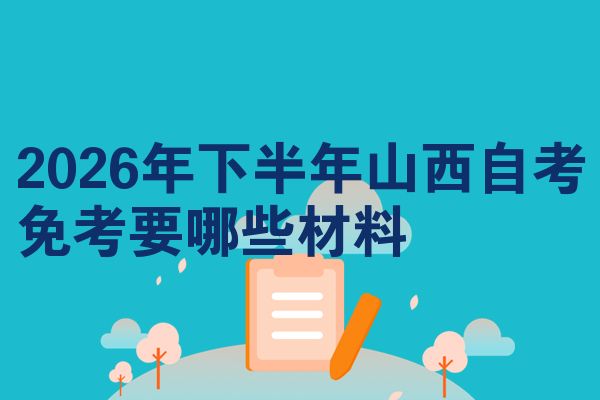 2026年下半年山西自考免考要哪些材料