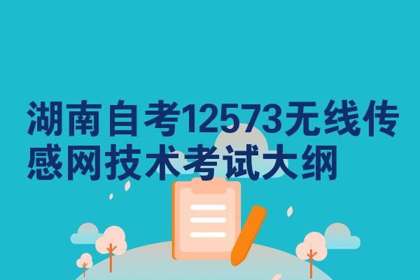 湖南自考12573无线传感网技术考试大纲