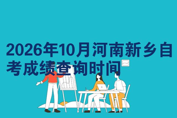 2026年10月河南新乡自考成绩查询时间