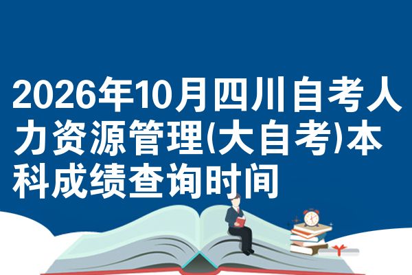 2026年10月四川自考人力资源管理(大自考)本科成绩查询时间